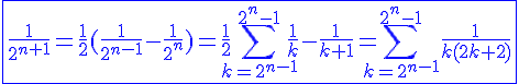 4$\blue\fbox{\frac{1}{2^{n+1}}=\frac{1}{2}(\frac{1}{2^{n-1}}-\frac{1}{2^n})=\frac{1}{2}\Bigsum_{k=2^{n-1}}^{2^n-1}\frac{1}{k}-\frac{1}{k+1}=\Bigsum_{k=2^{n-1}}^{2^n-1}\frac{1}{k(2k+2)}}